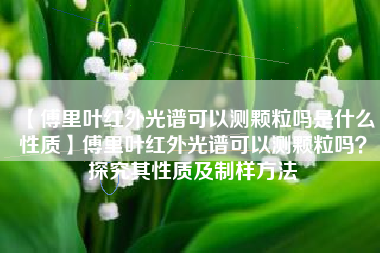 【傅里叶红外光谱可以测颗粒吗是什么性质】傅里叶红外光谱可以测颗粒吗？探究其性质及制样方法