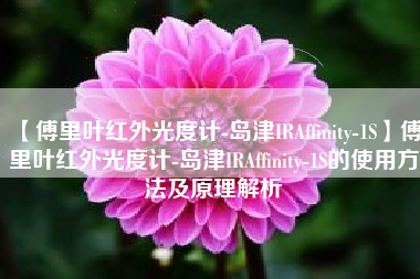 【傅里叶红外光度计-岛津IRAffinity-1S】傅里叶红外光度计-岛津IRAffinity-1S的使用方法及原理解析